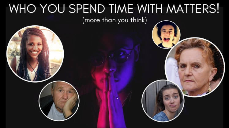WHO YOU SPEND TIME WITH MATTERS!